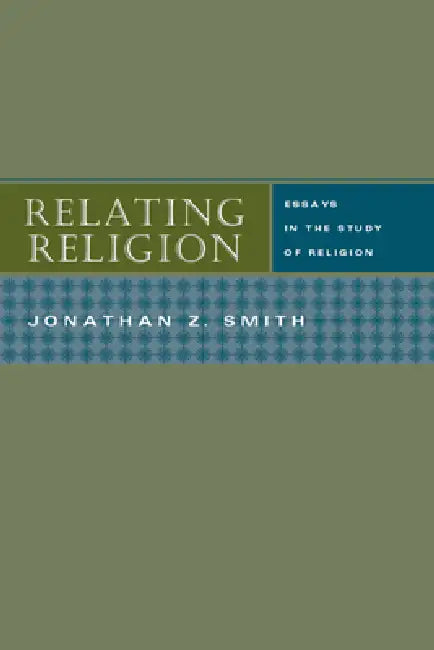 Relating Religion: Essays in the Study of Religion by Jonathan Z. Smith