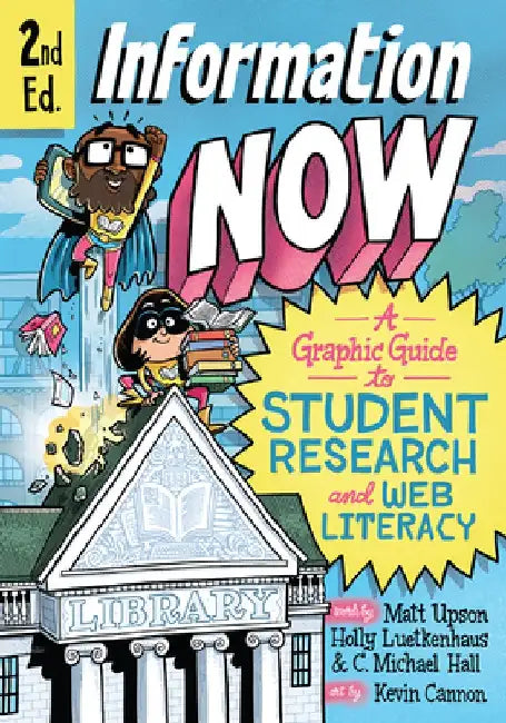 Information Now, Second Edition: A Graphic Guide to Student Research and Web Literacy by Matt Upson