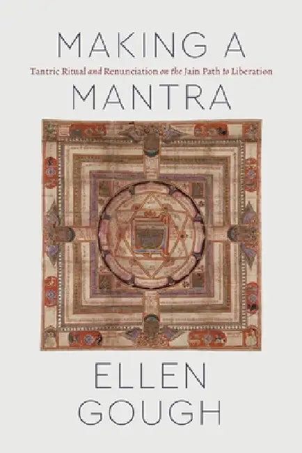 Making a Mantra: Tantric Ritual and Renunciation on the Jain Path to Liberation by Ellen Gough