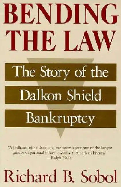 Bending the Law: The Story of the Dalkon Shield Bankruptcy by Richard B. Sobol