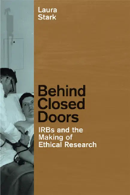 Behind Closed Doors: IRBs and the Making of Ethical Research by Laura Stark