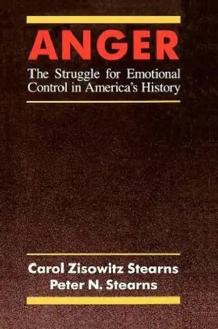 Anger: The Struggle for Emotional Control in America's History by Carol Zisowitz Stearns, Peter N. Stearns