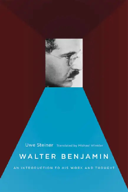 Walter Benjamin: An Introduction to His Work and Thought by Uwe Steiner