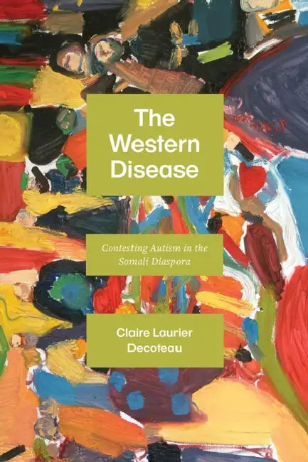 The Western Disease: Contesting Autism in the Somali Diaspora by Claire Laurier Decoteau