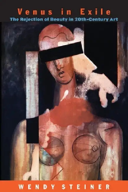 Venus in Exile: The Rejection of Beauty in Twentieth-Century Art by Wendy Steiner