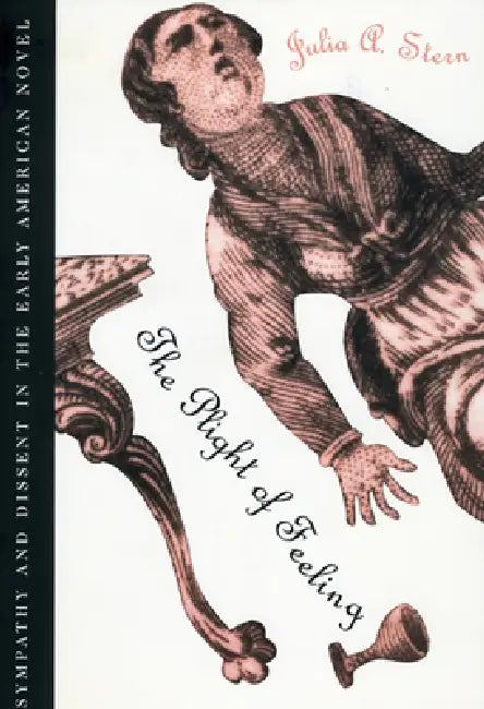 The Plight of Feeling: Sympathy and Dissent in the Early American Novel by Julia A. Stern
