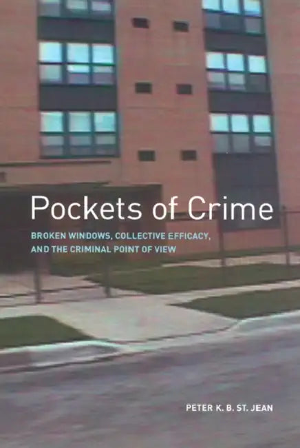 Pockets of Crime: Broken Windows, Collective Efficacy, and the Criminal Point of View by Peter K. B. St Jean