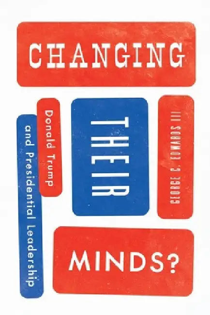 Changing Their Minds?: Donald Trump and Presidential Leadership by III Edwards George C.