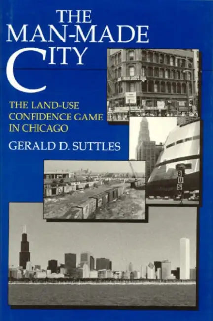 The Man-Made City: The Land-Use Confidence Game in Chicago by Gerald D. Suttles