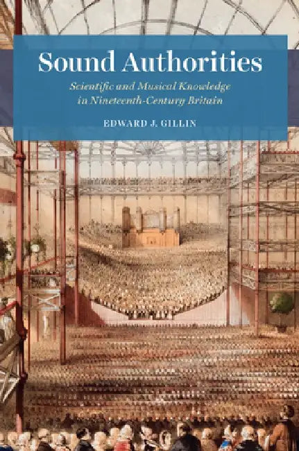 Sound Authorities: Scientific and Musical Knowledge in Nineteenth-Century Britain by Edward J. Gillin
