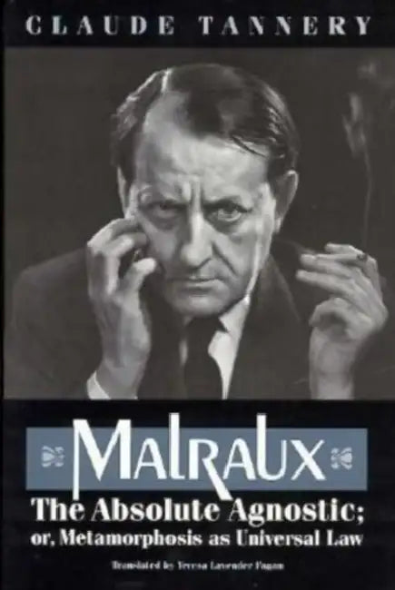 Malraux, the Absolute Agnostic; Or, Metamorphosis as Universal Law by Claude Tannery, Teresa Lavender Fagan