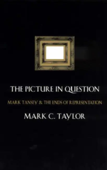 The Picture in Question: Mark Tansey and the Ends of Representation by Mark C. Taylor