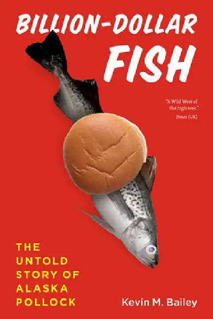 Billion-Dollar Fish: The Untold Story of Alaska Pollock by Kevin M. Bailey
