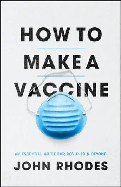 How to Make a Vaccine: An Essential Guide for Covid-19 and Beyond by John Rhodes