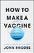 How to Make a Vaccine: An Essential Guide for Covid-19 and Beyond by John Rhodes