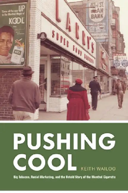 Pushing Cool: Big Tobacco, Racial Marketing, and the Untold Story of the Menthol Cigarette by Keith Wailoo