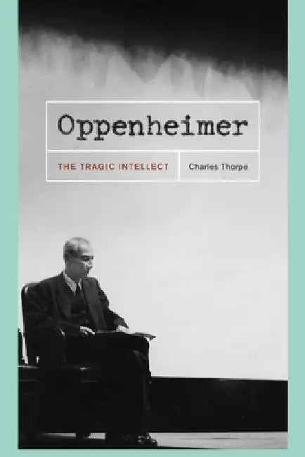 Oppenheimer: The Tragic Intellect by Charles Thorpe