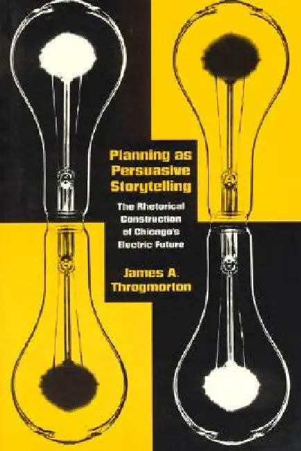 Planning as Persuasive Storytelling: The Rhetorical Construction of Chicago's Electric Future by James a. Throgmorton
