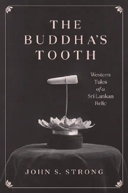 The Buddha's Tooth: Western Tales of a Sri Lankan Relic by John S. Strong