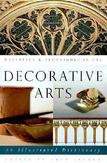 Materials & Techniques in the Decorative Arts: An Illustrated Dictionary by Lucy Trench