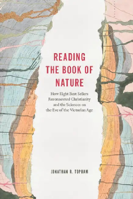 Reading the Book of Nature: How Eight Best Sellers Reconnected Christianity and the Sciences on the Eve of the Victorian Age by Jonathan R. Topham