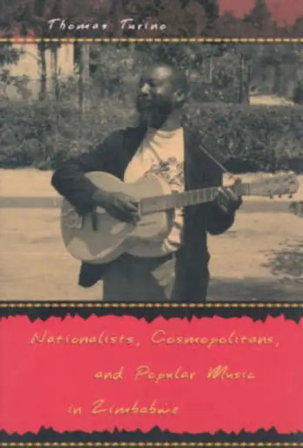 Nationalists, Cosmopolitans, and Popular Music in Zimbabwe by Thomas Turino