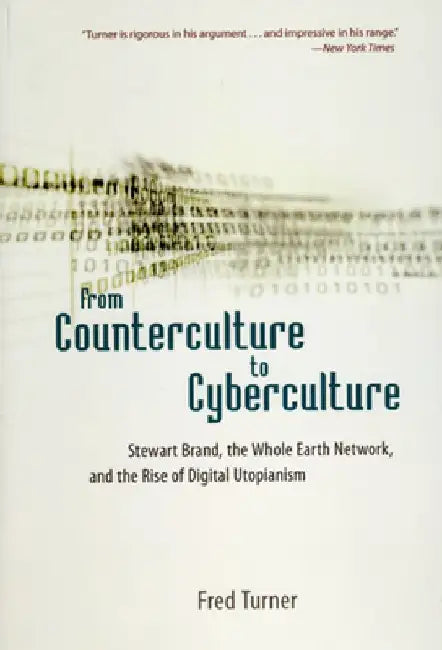 From Counterculture to Cyberculture: Stewart Brand, the Whole Earth Network, and the Rise of Digital Utopianism by Fred Turner