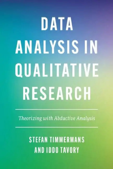 Data Analysis in Qualitative Research: Theorizing with Abductive Analysis by Stefan Timmermans, Iddo Tavory