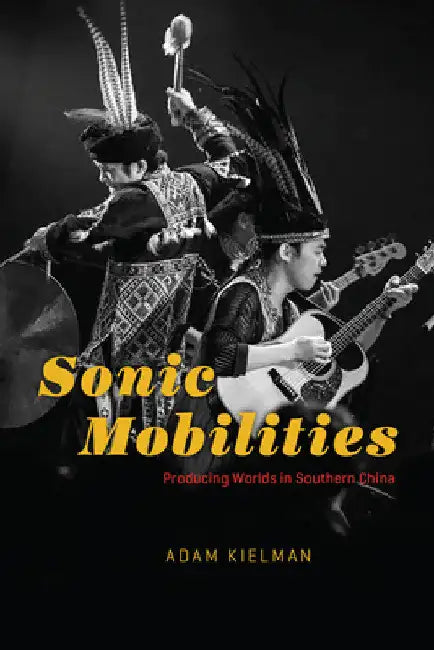 Sonic Mobilities: Producing Worlds in Southern China by Adam Kielman