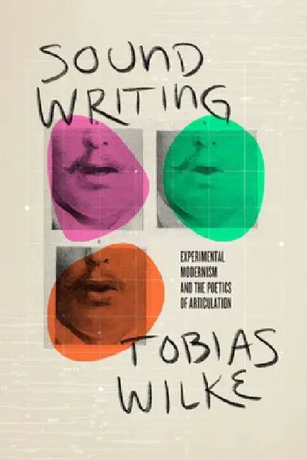 Sound Writing: Experimental Modernism and the Poetics of Articulation by Tobias Wilke