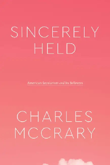 Sincerely Held: American Secularism and Its Believers by Charles McCrary