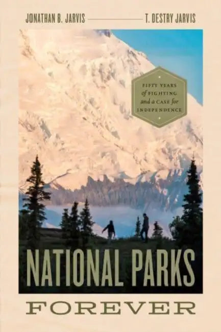 National Parks Forever: Fifty Years of Fighting and a Case for Independence by Jonathan B. Jarvis, T. Destry Jarvis, Christopher Johns
