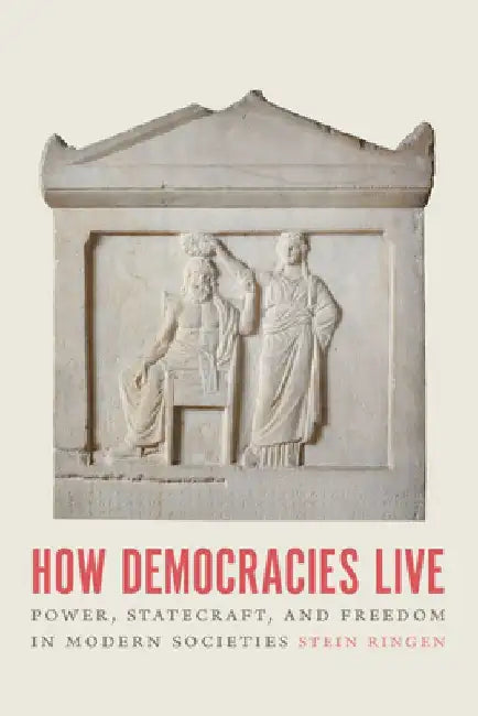 How Democracies Live: Power, Statecraft, and Freedom in Modern Societies by Stein Ringen