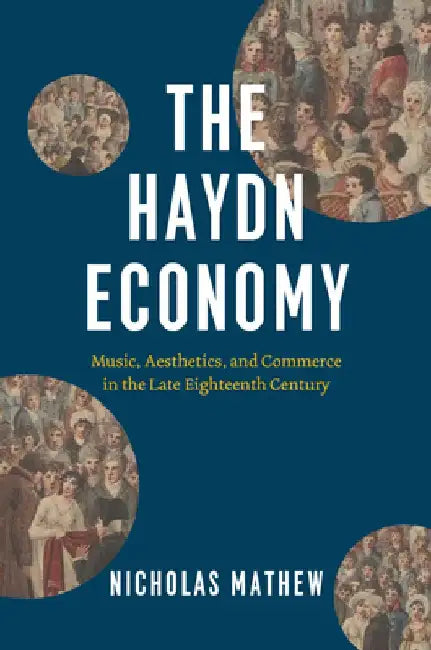 The Haydn Economy: Music, Aesthetics, and Commerce in the Late Eighteenth Century by Nicholas Mathew