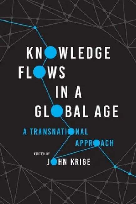 Knowledge Flows in a Global Age: A Transnational Approach by John Krige