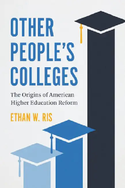 Other People's Colleges: The Origins of American Higher Education Reform by Ethan W. Ris