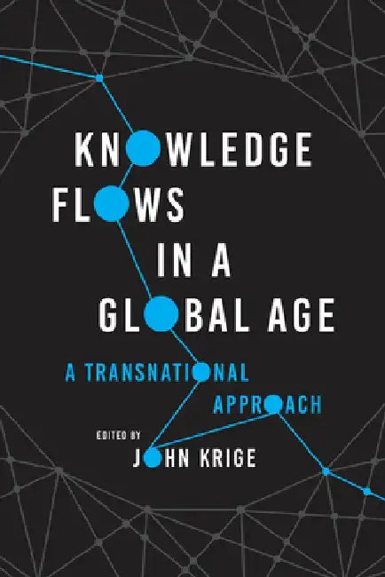 Knowledge Flows in a Global Age: A Transnational Approach by John Krige