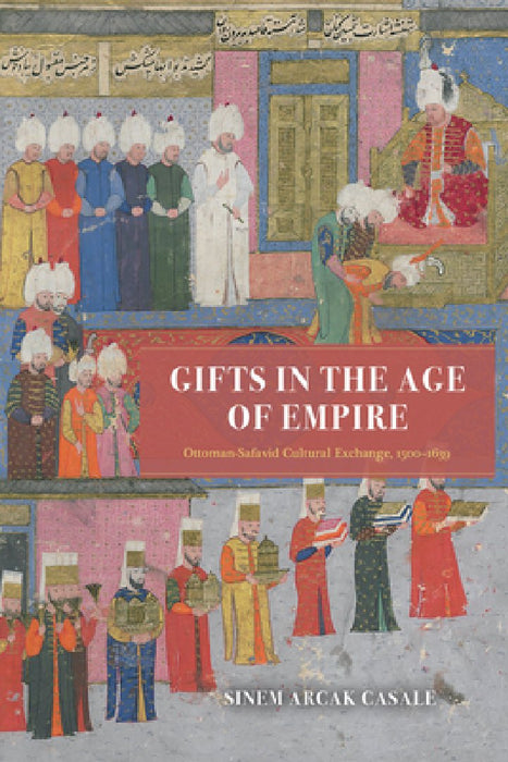 Gifts in the Age of Empire: Ottoman-Safavid Cultural Exchange, 1500-1639