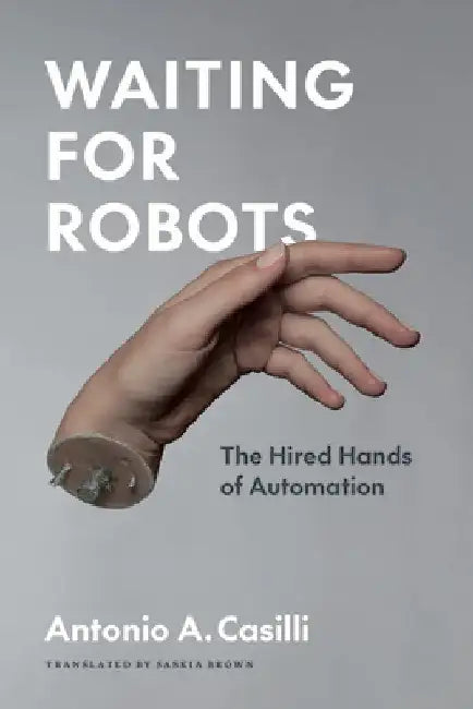 Waiting for Robots: The Hired Hands of Automation by Antonio Casilli