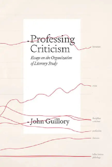 Professing Criticism: Essays on the Organization of Literary Study by John Guillory