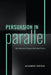 Persuasion in Parallel: How Information Changes Minds about Politics by Alexander Coppock
