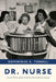 Dr. Nurse: Science, Politics, and the Transformation of American Nursing by Dominique A. Tobbell