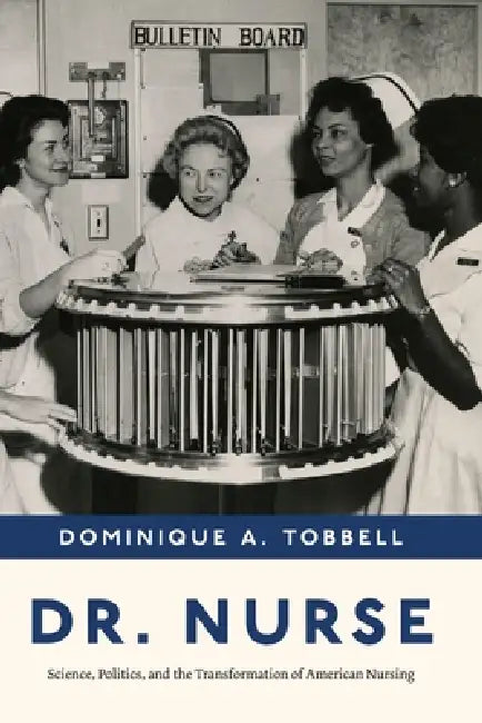 Dr. Nurse: Science, Politics, and the Transformation of American Nursing by Dominique A. Tobbell