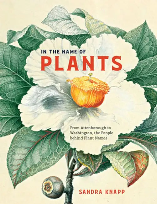 In the Name of Plants: From Attenborough to Washington, the People Behind Plant Names by Sandra Knapp