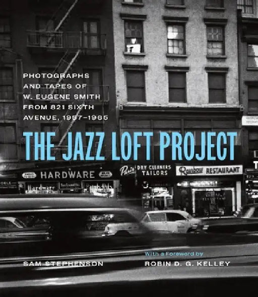 The Jazz Loft Project: The Photographs and Tapes of W. Eugene Smith from 821 Sixth Avenue, 1957-1965 by W. Eugene Smith