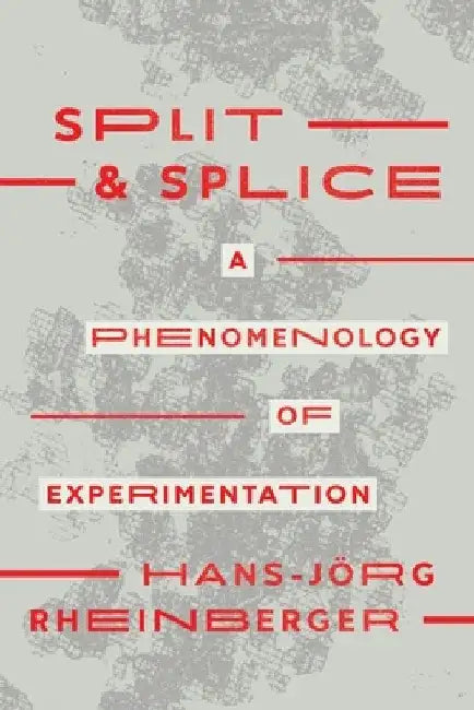 Split and Splice: A Phenomenology of Experimentation by Hans-Jörg Rheinberger