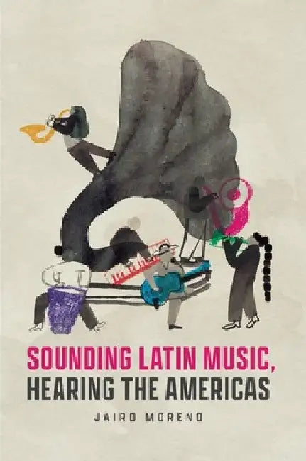 Sounding Latin Music, Hearing the Americas by Jairo Moreno