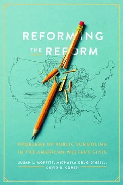 Reforming the Reform: Problems of Public Schooling in the American Welfare State by Susan L. Moffitt