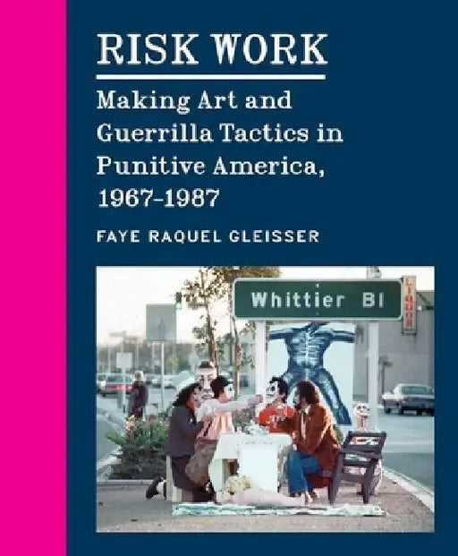 Risk Work: Making Art and Guerrilla Tactics in Punitive America, 1967-1987 by Faye Raquel Gleisser