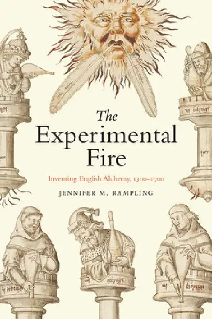 The Experimental Fire: Inventing English Alchemy, 1300-1700 by Jennifer M. Rampling
